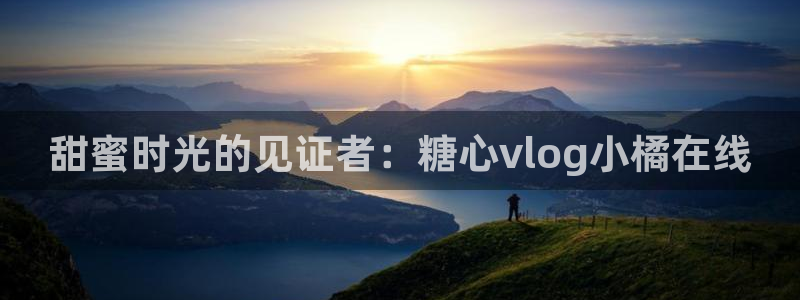 国产糖心vlog：甜蜜时光的见证者：糖心vlog小橘在线