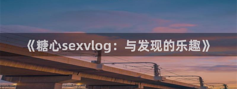 美议糖心vlog：《糖心sexvlog：与发现的乐趣》