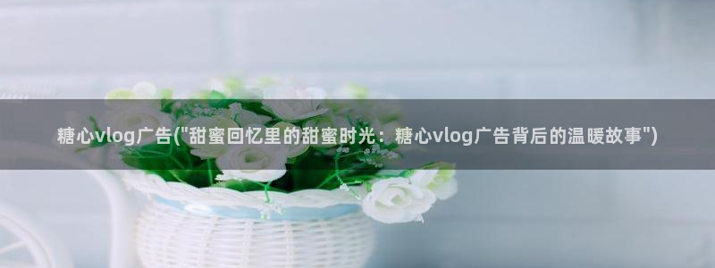 国产糖心vlog娜娜：糖心vlog广告(\
