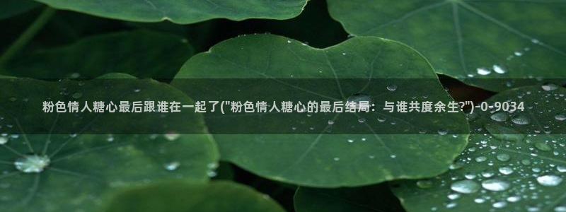 糖心vlog 白菜妹妹：粉色情人糖心最后跟谁在一起了