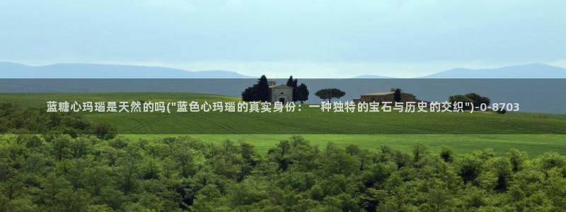 糖心vlog官网下载地址：蓝糖心玛瑙是天然的吗(\