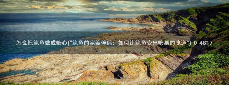 糖心vlog免费版在线观看：怎么把鲍鱼做成糖心(